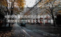 长期使用蜜桃视频后的变化体会：长期使用后的效率变化与习惯调整