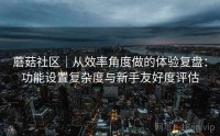 蘑菇社区｜从效率角度做的体验复盘：功能设置复杂度与新手友好度评估