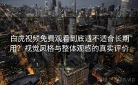 白虎视频免费观看到底适不适合长期用？视觉风格与整体观感的真实评价