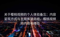 关于樱桃视频的个人体验备忘：内容呈现方式与主观体验总结，樱桃视频的内容有哪些