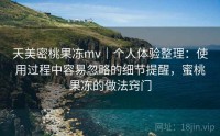 天美密桃果冻mv｜个人体验整理：使用过程中容易忽略的细节提醒，蜜桃果冻的做法窍门