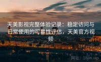 天美影视完整体验记录：稳定访问与日常使用的可靠性评估，天美官方视频