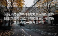 从用户角度聊聊白虎免费网站：整体使用氛围与浏览节奏的感受，限时免费白虎看一眼就受不了