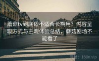 蘑菇tv到底适不适合长期用？内容呈现方式与主观体验总结，蘑菇剧场不能看了