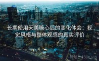 长期使用天美糖心后的变化体会：视觉风格与整体观感的真实评价