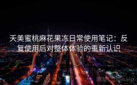 天美蜜桃麻花果冻日常使用笔记：反复使用后对整体体验的重新认识