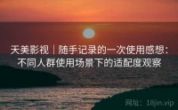 天美影视｜随手记录的一次使用感想：不同人群使用场景下的适配度观察