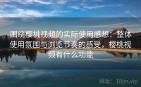 围绕樱桃视频的实际使用感想：整体使用氛围与浏览节奏的感受，樱桃视频有什么功能