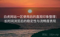 白虎网站一区使用后的直观印象整理：长时间浏览后的稳定性与流畅度表现