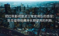 把红桃影视放进日常使用后的感受：是否值得收藏并长期使用的判断