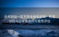 白虎网站一区不完全体验说明：稳定访问与日常使用的可靠性评估