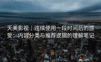 天美影视｜连续使用一段时间后的感受：内容分类与推荐逻辑的理解笔记