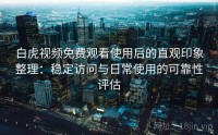 白虎视频免费观看使用后的直观印象整理：稳定访问与日常使用的可靠性评估