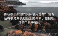 围绕樱桃视频的实际使用感想：是否值得收藏并长期使用的判断，樱桃视频是用来干嘛的
