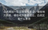白虎网站一区日常使用笔记：哪些地方好用，哪些地方需要适应，白虎区是什么意思