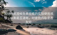 围绕白虎视频免费观看的实际使用感想：分类是否清晰，对查找内容是否友好