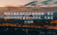 围绕天美影视的实际使用感想：更适合碎片时间还是长时间浏览，天美官方视频