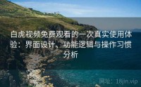 白虎视频免费观看的一次真实使用体验：界面设计、功能逻辑与操作习惯分析