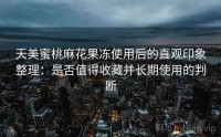 天美蜜桃麻花果冻使用后的直观印象整理：是否值得收藏并长期使用的判断