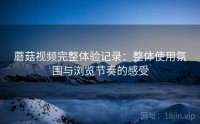 蘑菇视频完整体验记录：整体使用氛围与浏览节奏的感受