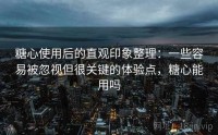 糖心使用后的直观印象整理：一些容易被忽视但很关键的体验点，糖心能用吗