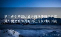 把白虎免费网站放进日常使用后的感受：更适合碎片时间还是长时间浏览