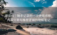 蘑菇tv｜随手记录的一次使用感想：内容分类与推荐逻辑的理解笔记