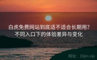 白虎免费网站到底适不适合长期用？不同入口下的体验差异与变化