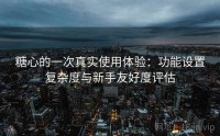 糖心的一次真实使用体验：功能设置复杂度与新手友好度评估