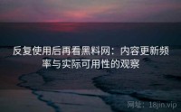 反复使用后再看黑料网：内容更新频率与实际可用性的观察