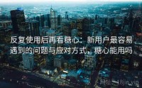 反复使用后再看糖心：新用户最容易遇到的问题与应对方式，糖心能用吗