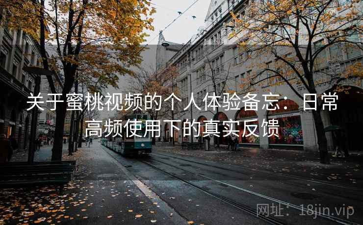 关于蜜桃视频的个人体验备忘:日常高频使用下的真实反馈 关于蜜桃视频的个人体验备忘:日常高频使用下的真实反馈