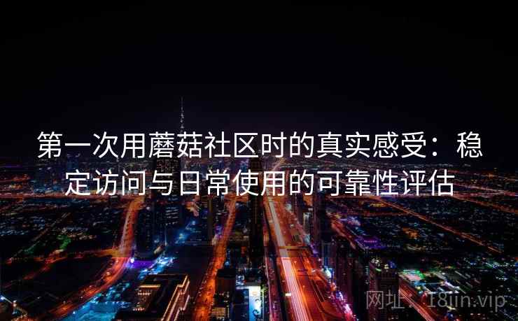 第一次用蘑菇社区时的真实感受：稳定访问与日常使用的可靠性评估
