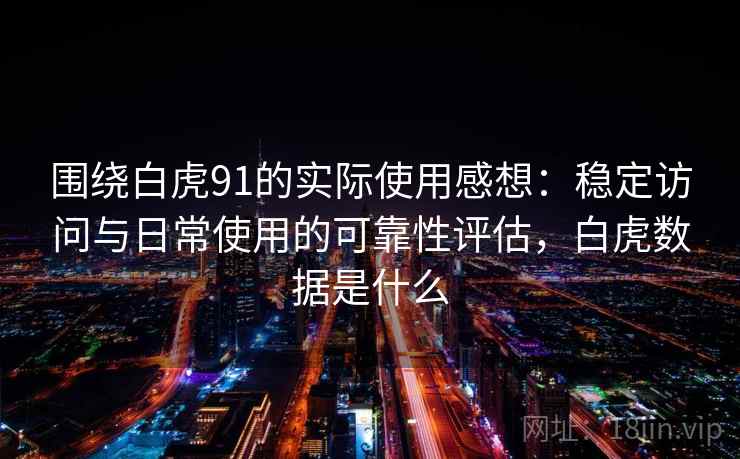 围绕白虎91的实际使用感想:稳定访问与日常使用的可靠性评估,白虎数据是什么 围绕白虎91的实际使用感想:稳定访问与日常使用的可靠性评估,白虎数据是什么
