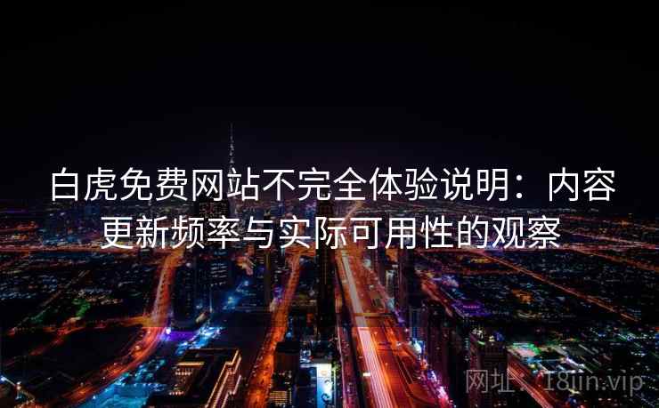 白虎免费网站不完全体验说明:内容更新频率与实际可用性的观察 白虎免费网站不完全体验说明:内容更新频率与实际可用性的观察