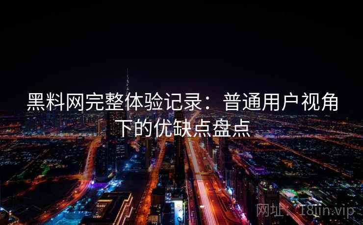 黑料网完整体验记录:普通用户视角下的优缺点盘点 黑料网完整体验记录:普通用户视角下的优缺点盘点