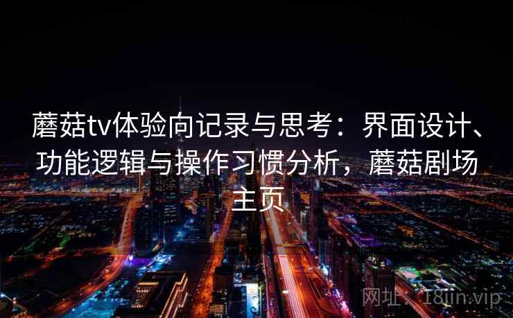蘑菇tv体验向记录与思考：界面设计、功能逻辑与操作习惯分析，蘑菇剧场主页