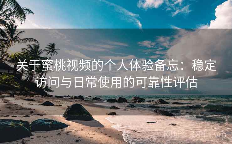 关于蜜桃视频的个人体验备忘：稳定访问与日常使用的可靠性评估