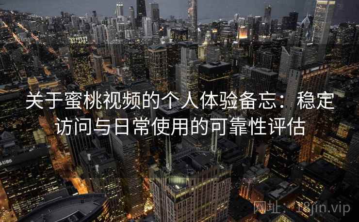 关于蜜桃视频的个人体验备忘：稳定访问与日常使用的可靠性评估