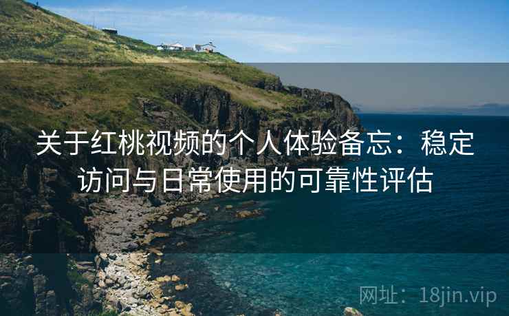 关于红桃视频的个人体验备忘:稳定访问与日常使用的可靠性评估 关于红桃视频的个人体验备忘:稳定访问与日常使用的可靠性评估