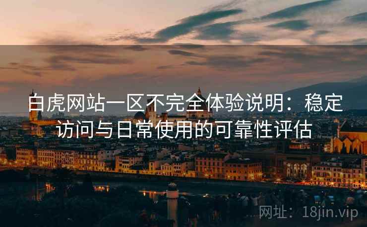 白虎网站一区不完全体验说明:稳定访问与日常使用的可靠性评估 白虎网站一区不完全体验说明:稳定访问与日常使用的可靠性评估