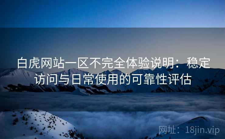 白虎网站一区不完全体验说明:稳定访问与日常使用的可靠性评估 白虎网站一区不完全体验说明:稳定访问与日常使用的可靠性评估