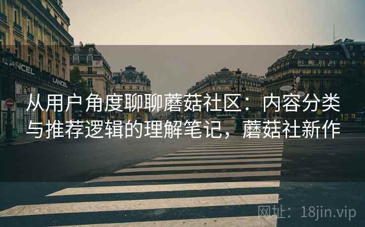 从用户角度聊聊蘑菇社区:内容分类与推荐逻辑的理解笔记,蘑菇社新作 从用户角度聊聊蘑菇社区:内容分类与推荐逻辑的理解笔记,蘑菇社新作