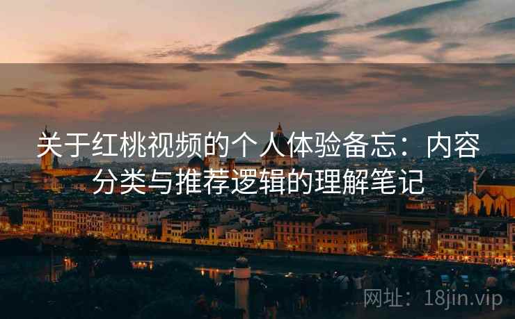 关于红桃视频的个人体验备忘:内容分类与推荐逻辑的理解笔记 关于红桃视频的个人体验备忘:内容分类与推荐逻辑的理解笔记