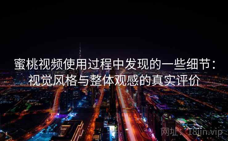 蜜桃视频使用过程中发现的一些细节:视觉风格与整体观感的真实评价 蜜桃视频使用过程中发现的一些细节:视觉风格与整体观感的真实评价