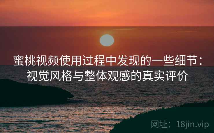 蜜桃视频使用过程中发现的一些细节:视觉风格与整体观感的真实评价 蜜桃视频使用过程中发现的一些细节:视觉风格与整体观感的真实评价