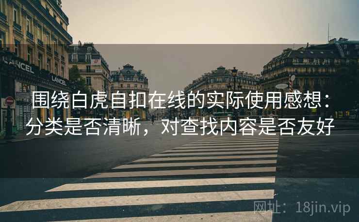 围绕白虎自扣在线的实际使用感想：分类是否清晰，对查找内容是否友好